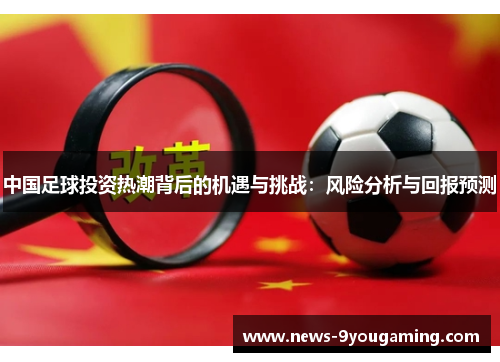 中国足球投资热潮背后的机遇与挑战：风险分析与回报预测