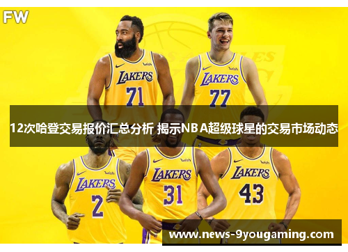12次哈登交易报价汇总分析 揭示NBA超级球星的交易市场动态