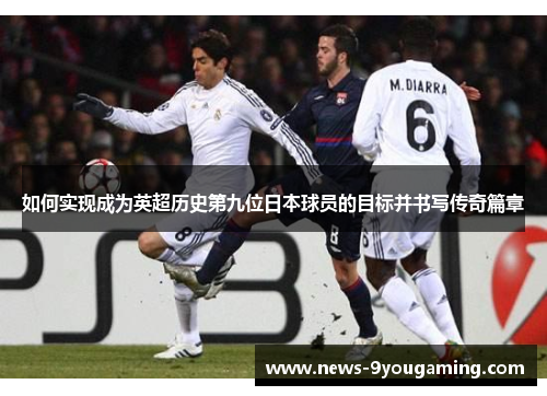 如何实现成为英超历史第九位日本球员的目标并书写传奇篇章