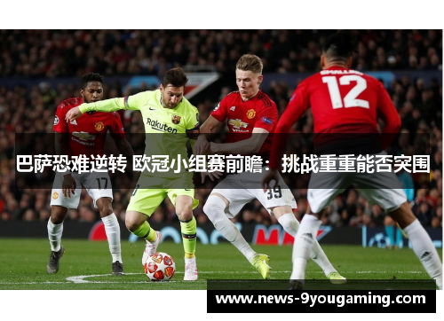 巴萨恐难逆转 欧冠小组赛前瞻：挑战重重能否突围
