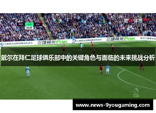 戴尔在拜仁足球俱乐部中的关键角色与面临的未来挑战分析