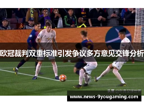 欧冠裁判双重标准引发争议多方意见交锋分析