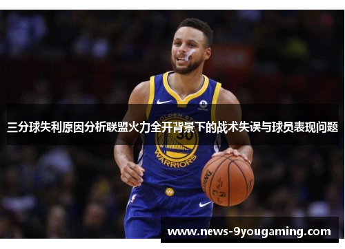 三分球失利原因分析联盟火力全开背景下的战术失误与球员表现问题