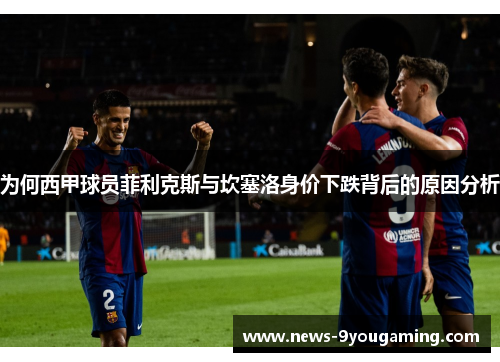 为何西甲球员菲利克斯与坎塞洛身价下跌背后的原因分析
