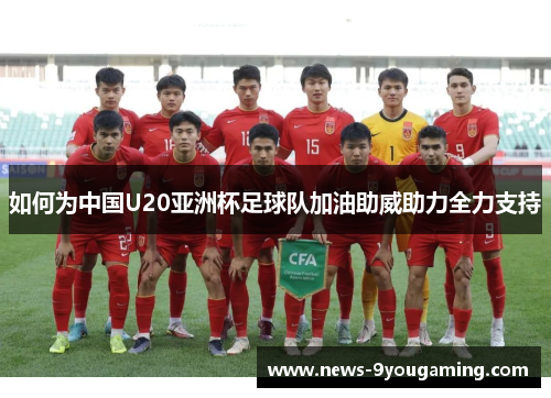 如何为中国U20亚洲杯足球队加油助威助力全力支持