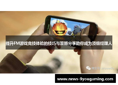 提升FM游戏竞技体验的技巧与策略分享助你成为顶级经理人