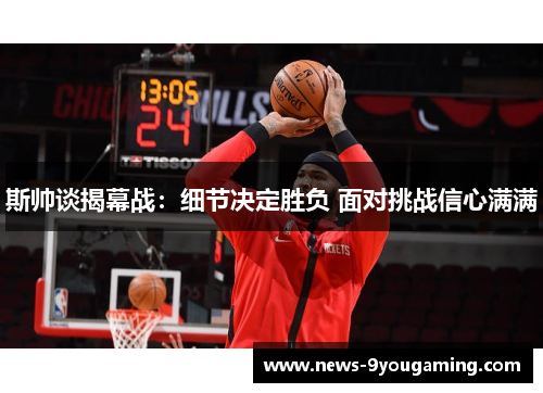 斯帅谈揭幕战：细节决定胜负 面对挑战信心满满