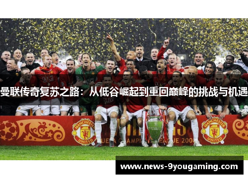 曼联传奇复苏之路：从低谷崛起到重回巅峰的挑战与机遇