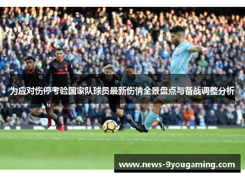 为应对伤停考验国家队球员最新伤情全景盘点与备战调整分析