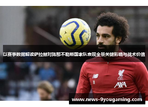 以赛事数据解读萨拉赫对阵那不勒斯国家队表现全景关键影响与战术价值