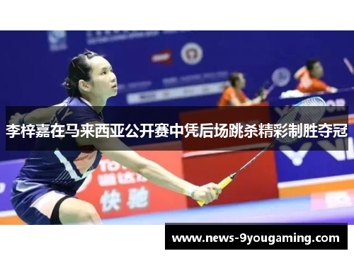 李梓嘉在马来西亚公开赛中凭后场跳杀精彩制胜夺冠