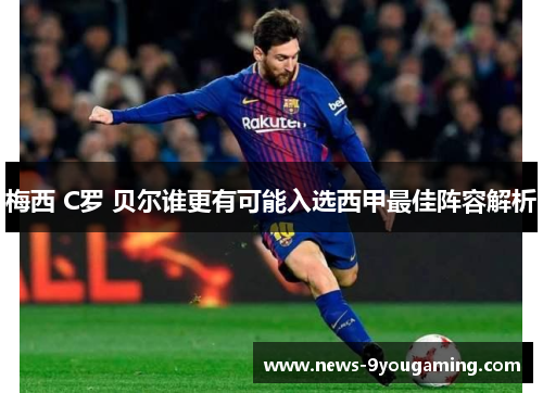 梅西 C罗 贝尔谁更有可能入选西甲最佳阵容解析