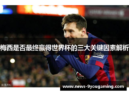 梅西是否最终赢得世界杯的三大关键因素解析
