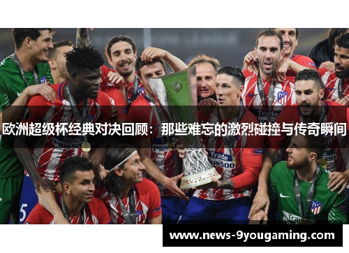 欧洲超级杯经典对决回顾：那些难忘的激烈碰撞与传奇瞬间
