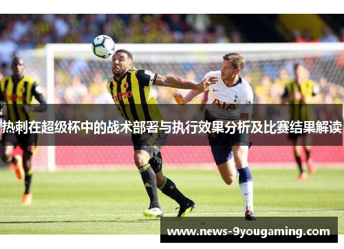 热刺在超级杯中的战术部署与执行效果分析及比赛结果解读